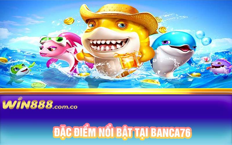 Đặc điểm nổi bật tại Banca76