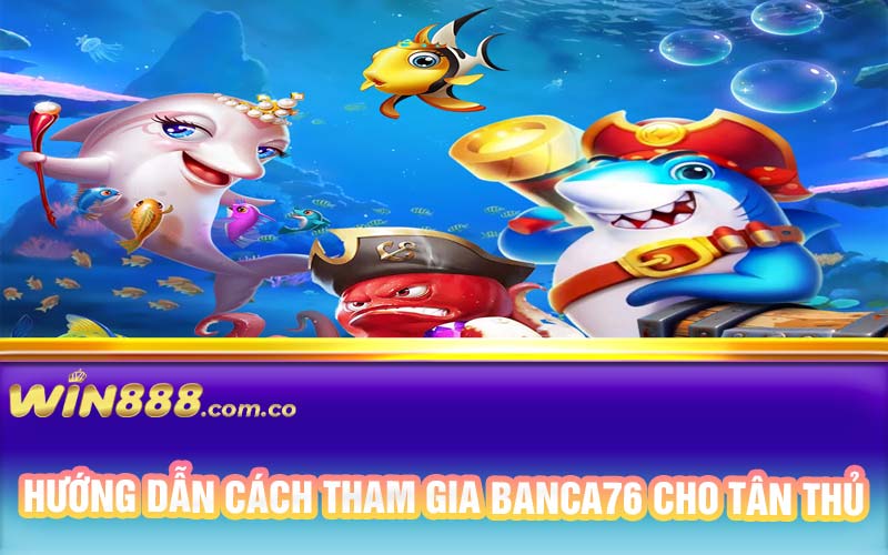 Hướng dẫn cách tham gia Banca76 cho tân thủ