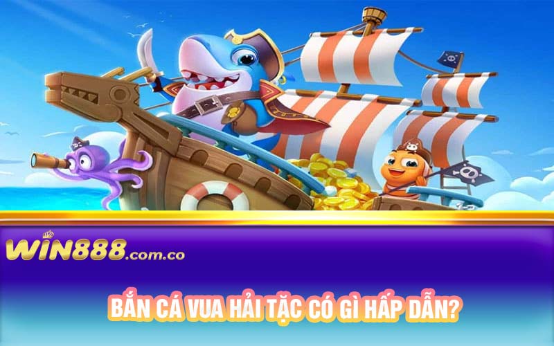 Bắn cá vua hải tặc có gì hấp dẫn?